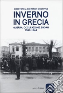 Inverno in Grecia. Guerra, occupazione, Shoah 1940-1944 libro di Schminck-Gustavus Christoph Ulrich