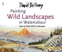 Painting Wild Landscapes in Watercolour libro in lingua di Bellamy David