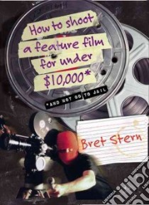 How to Shoot a Feature Film for Under $10,000 libro in lingua di Stern Bret