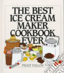 The Best Ice Cream Maker Cookbook Ever libro in lingua di Fallon Peggy