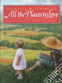 All the Places to Love libro in lingua di MacLachlan Patricia, Wimmer Mike (ILT)