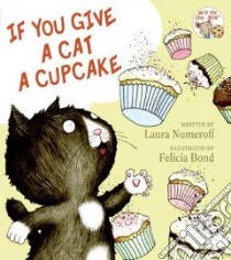 If You Give a Cat a Cupcake libro in lingua di Numeroff Laura Joffe, Bond Felicia (ILT)