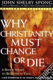 Why Christianity Must Change or Die libro in lingua di Spong John Shelby