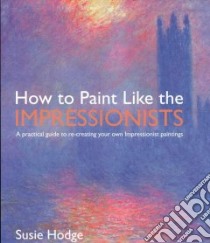 How to Paint Like the Impressionists libro in lingua di Hodge Susie