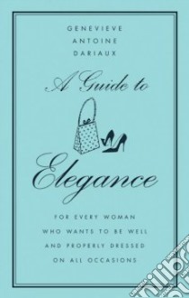 A Guide to Elegance libro in lingua di Dariaux Geneviere Antonine, Antoine-Dariaux Genevieve