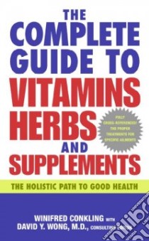 The Complete Guide to Vitamins, Herbs, and Supplements libro in lingua di Conkling Winifred, Wong David Y. M.D. (EDT)