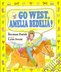 Go West, Amelia Bedelia! libro in lingua di Parish Herman, Sweat Lynn (ILT)