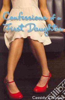 Confessions of a First Daughter libro in lingua di Calloway Cassidy