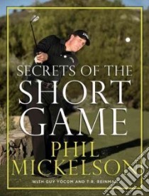 Secrets of the Short Game libro in lingua di Mickelson Phil, Yocom Guy, Reinman T. R.
