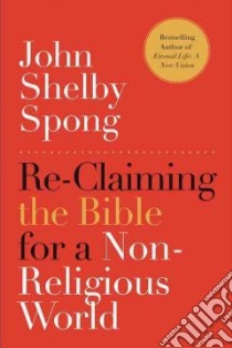 Re-Claiming the Bible for a Non-Religious World libro in lingua di Spong John Shelby