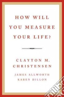 How Will You Measure Your Life? libro in lingua di Christensen Clayton M., Allworth James, Dillon Karen