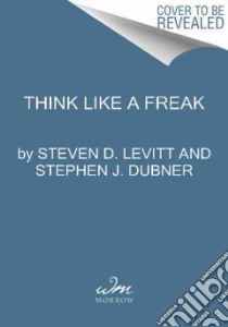 Think Like a Freak libro in lingua di Levitt Steven D., Dubner Stephen J.