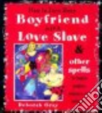 How to Turn Your Boyfriend into a Love Slave & Other Spells to Inspire Passion, Romance, and Seduction libro in lingua di Gray Deborah, Ninham Sue (ILT)