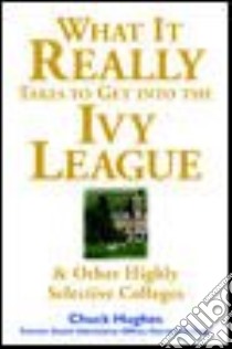 What It Really Takes to Get into the Ivy League & Other Highly Selective Colleges libro in lingua di Hughes Chuck