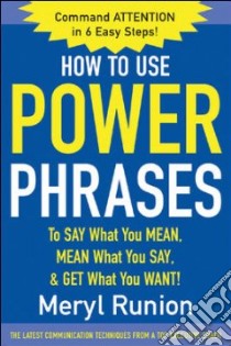 How to Use Power Phrases to Say What You Mean, Mean What You Say, and Get What You Want. libro in lingua di Runion Meryl