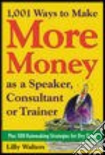 1001 Ways to Make More Money As a Speaker, Consultant, or Trainer libro in lingua di Walters Lillet