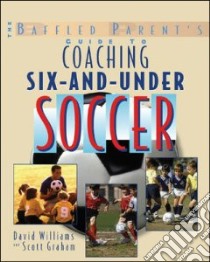 The Baffled Parent's Guide to Coaching 6-and-under Soccer libro in lingua di Williams David, Graham Scott
