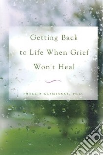 Getting Back to Life When Grief Won't Heal libro in lingua di Kosminsky Phyllis Ph.D.