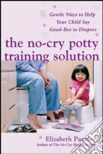 No-cry Potty Training Solution Gentle Ways to Help Your Child Say Goodbye to Diapers libro in lingua di Pantley Elizabeth