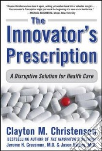 The Innovator's Prescription libro in lingua di Christensen Clayton M., Grossman Jerome H. M.D., Hwang Jason