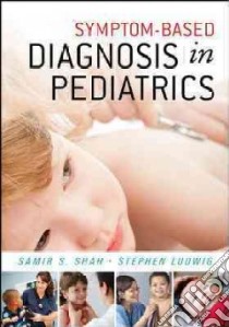 Symptom-Based Diagnosis in Pediatrics libro in lingua di Shah Samir S. M.D., Ludwig Stephen M.D.