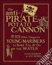 The Anti-Pirate Potato Cannon And 101 Other Things for Young Mariners to Build, Try & Do on the Water libro in lingua di Seidman David, Hemmel Jeff
