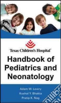 Texas Children's Hospital Handbook of Pediatrics and Neonatology libro in lingua di Lowry Adam W., Bhakta Kushal Y., Nag Pratip K.