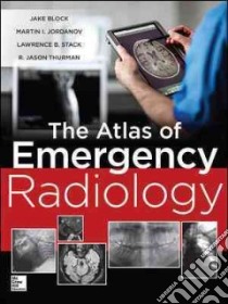 The Atlas of Emergency Radiology libro in lingua di Block Jake M.D. (EDT), Jordanov Martin I. M.D. (EDT), Stack Lawrence B. M.D. (EDT), Thurman R. Jason M.D. (EDT)