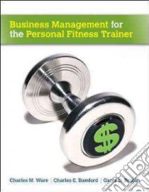 Business Management for the Personal Fitness Trainer libro in lingua di Ware Charles M., Bamford Charles E. Ph.D., Bruton Garry D. Ph.D.