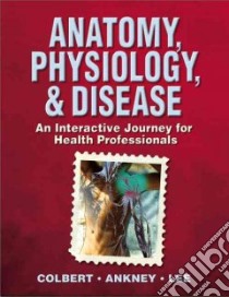 Anatomy, Physiology, & Disease libro in lingua di Colbert Bruce J., Ankney Jeff, Lee Karen T.