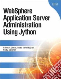 WebSphere Application Server Administration Using Jython libro in lingua di Gibson Robert A., Mcgrath Arthur Kevin, Bergman Noel J.