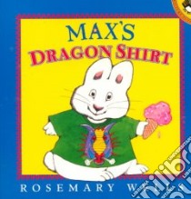 Max's Dragon Shirt libro in lingua di Wells Rosemary, Wells Rosemary (ILT)