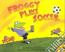 Froggy Plays Soccer libro in lingua di London Jonathan, Remkiewicz Frank (ILT)