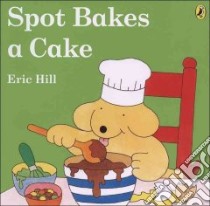 Spot Bakes a Cake libro in lingua di Hill Eric