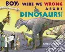 Boy, Were We Wrong About Dinosaurs! libro in lingua di Kudlinski Kathleen V., Schindler S. D. (ILT)