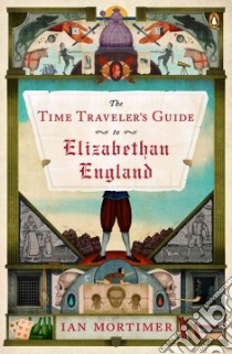 The Time Traveler's Guide to Elizabethan England libro in lingua di Mortimer Ian