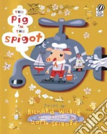 The Pig In The Spigot libro in lingua di Wilbur Richard, Seibold J. otto, Seibold J. otto (ILT)
