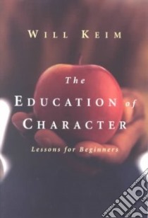 The Education of Character, Lessons for Beginners libro in lingua di Keim Will