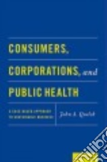 Consumers, Corporations, and Public Health libro in lingua di Quelch John A.