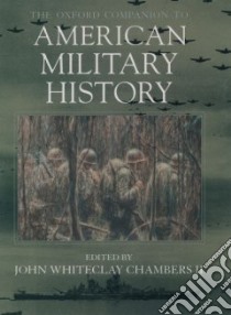 The Oxford Companion to American Military History libro in lingua di Chambers John Whiteclay II (EDT), Anderson Fred (EDT), Eden Lynn (EDT), Glatthaar Joseph T. (EDT), Spector Ronald H. (EDT), Piehler G. Kurt (EDT)