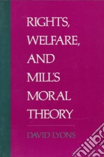 Rights, Welfare and Mill's Moral Theory libro in lingua di David Lyons