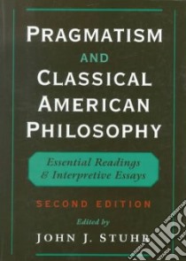 Pragmatism and Classical American Philosophy libro in lingua di Stuhr John J. (EDT)