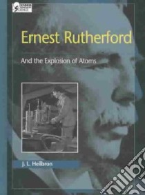 Ernest Rutherford and the Explosion of Atoms libro in lingua di Heilbron J. L.