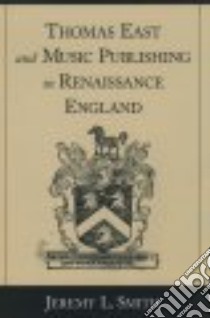 Thomas East and Music Publishing in Renaissance England libro in lingua di Jeremy, L. Smith