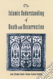 The Islamic Understanding of Death and Resurrection libro in lingua di Smith Jane I., Haddad Yvonne Yazbeck