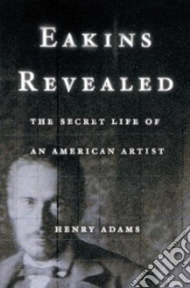 Eakins Revealed libro in lingua di Adams Henry, Eakins Thomas