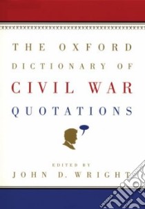 The Oxford Dictionary Of Civil War Quotations libro in lingua di Wright John D.