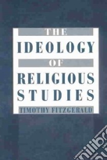 The Ideology of Religious Studies libro in lingua di Fitzgerald Timothy