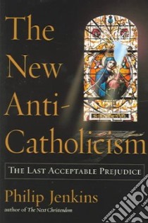 The New Anti-Catholicism libro in lingua di Jenkins Philip