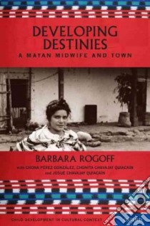 Developing Destinies libro in lingua di Rogoff Barbara, Gonzalez Chona Perez (CON), Quiacain Chonita Chavajay (CON), Quiancain Josue Chavajay (CON)